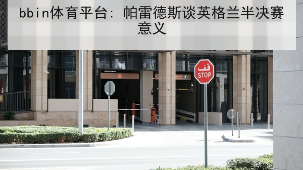 bbin体育平台: 帕雷德斯谈英格兰半决赛意义