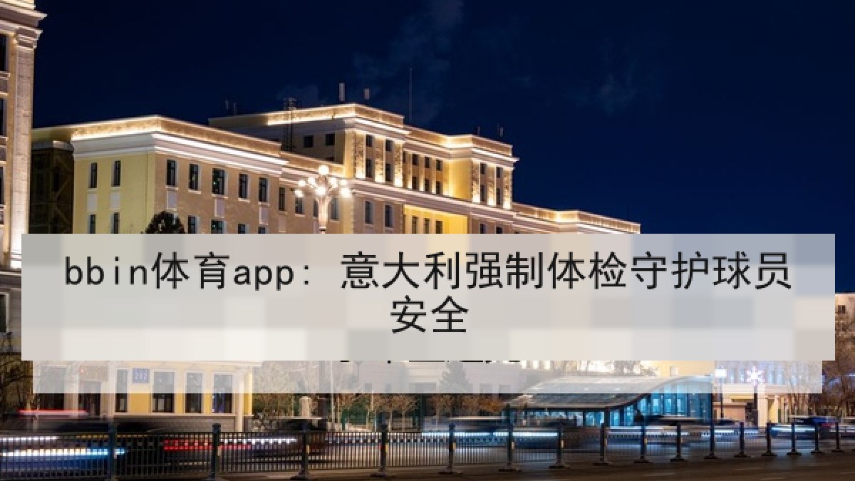 bbin体育app: 意大利强制体检守护球员安全