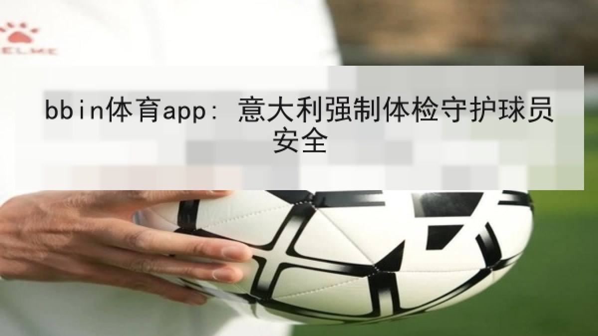 bbin体育app: 意大利强制体检守护球员安全