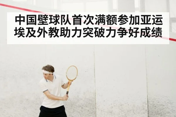 中国壁球队首次满额参加亚运 埃及外教助力突破力争好成绩