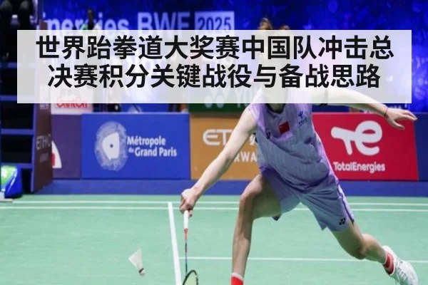 世界跆拳道大奖赛中国队冲击总决赛积分关键战役与备战思路